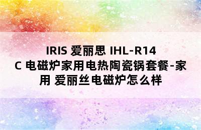 IRIS 爱丽思 IHL-R14C 电磁炉家用电热陶瓷锅套餐-家用 爱丽丝电磁炉怎么样